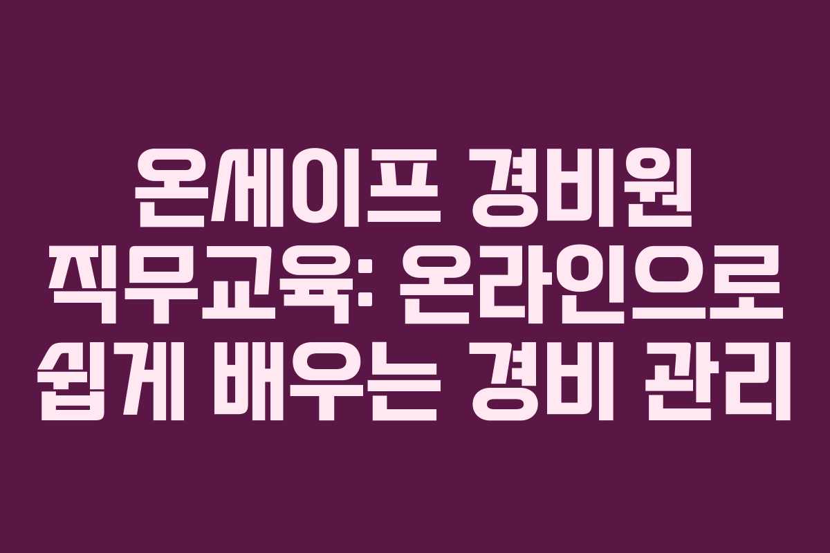 온세이프 경비원 직무교육: 온라인으로 쉽게 배우는 경비 관리