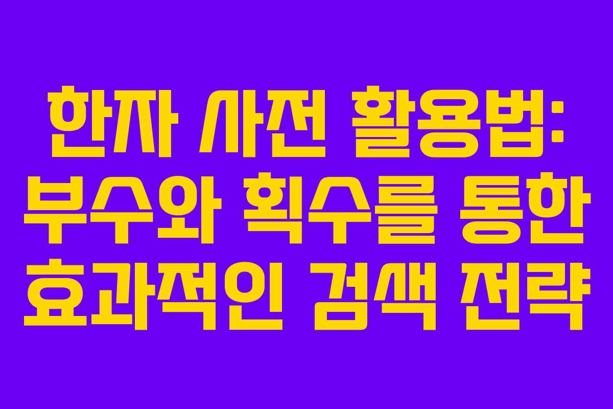 한자 사전 활용법: 부수와 획수를 통한 효과적인 검색 전략