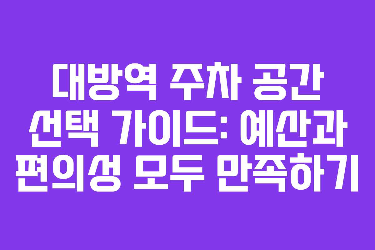 대방역 주차 공간 선택 가이드: 예산과 편의성 모두 만족하기