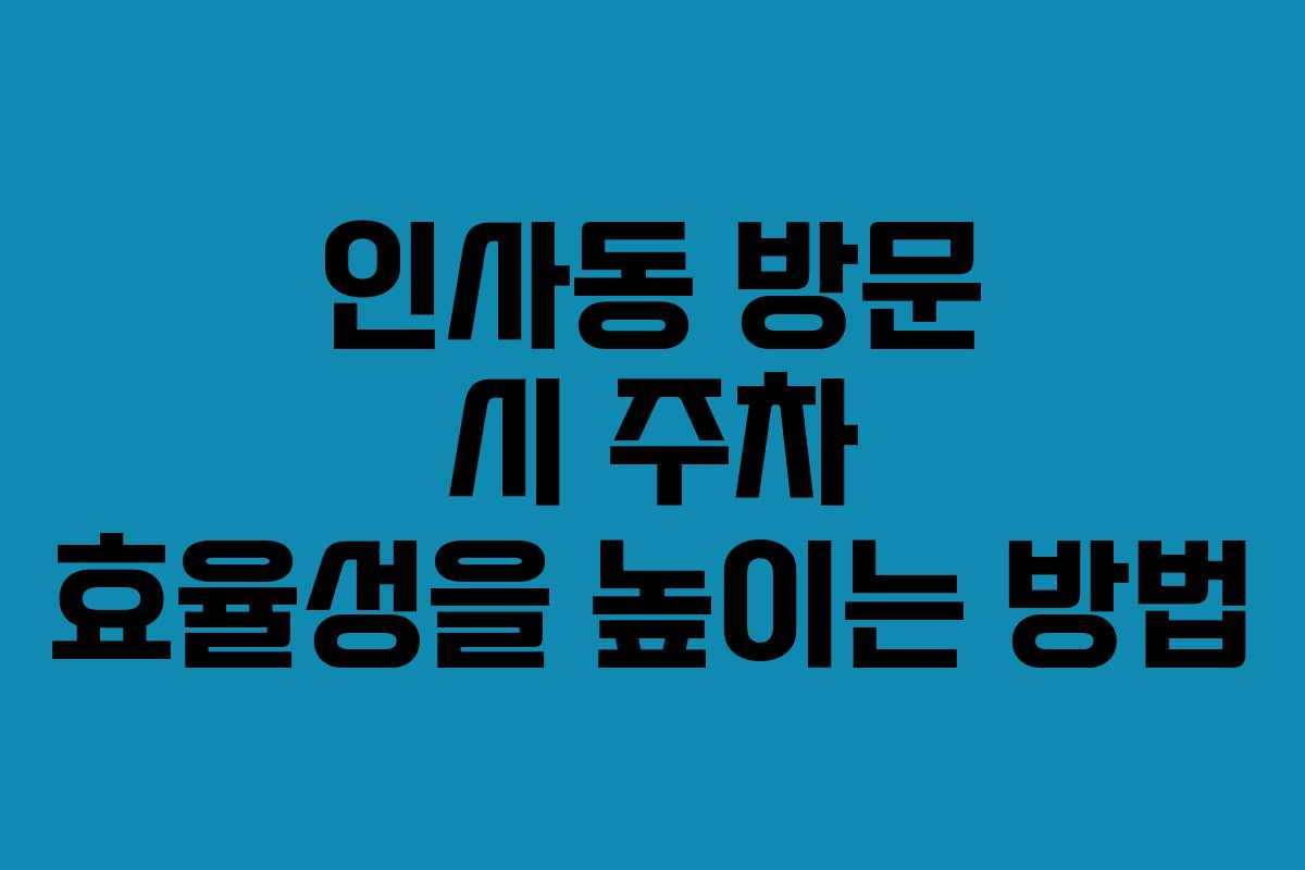 인사동 방문 시 주차 효율성을 높이는 방법