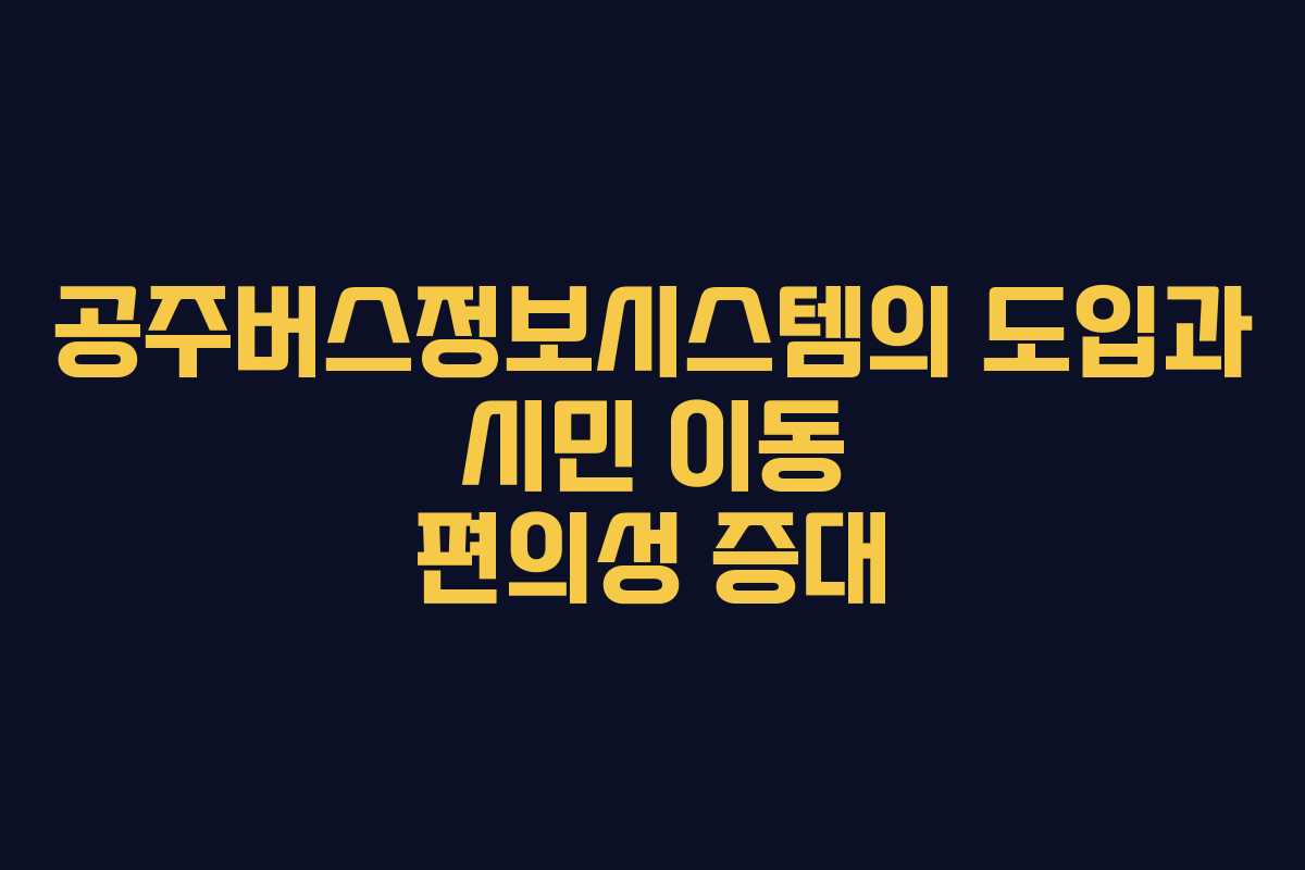 공주버스정보시스템의 도입과 시민 이동 편의성 증대