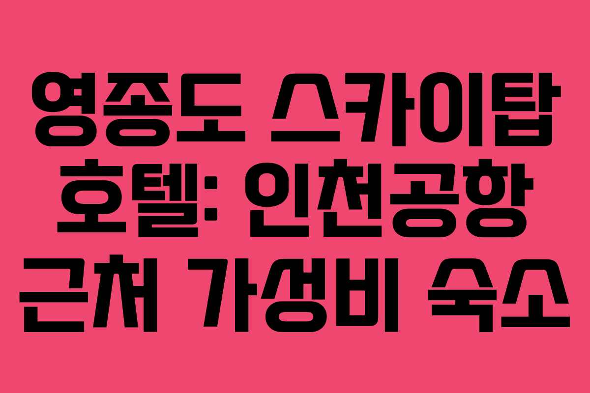 영종도 스카이탑 호텔: 인천공항 근처 가성비 숙소