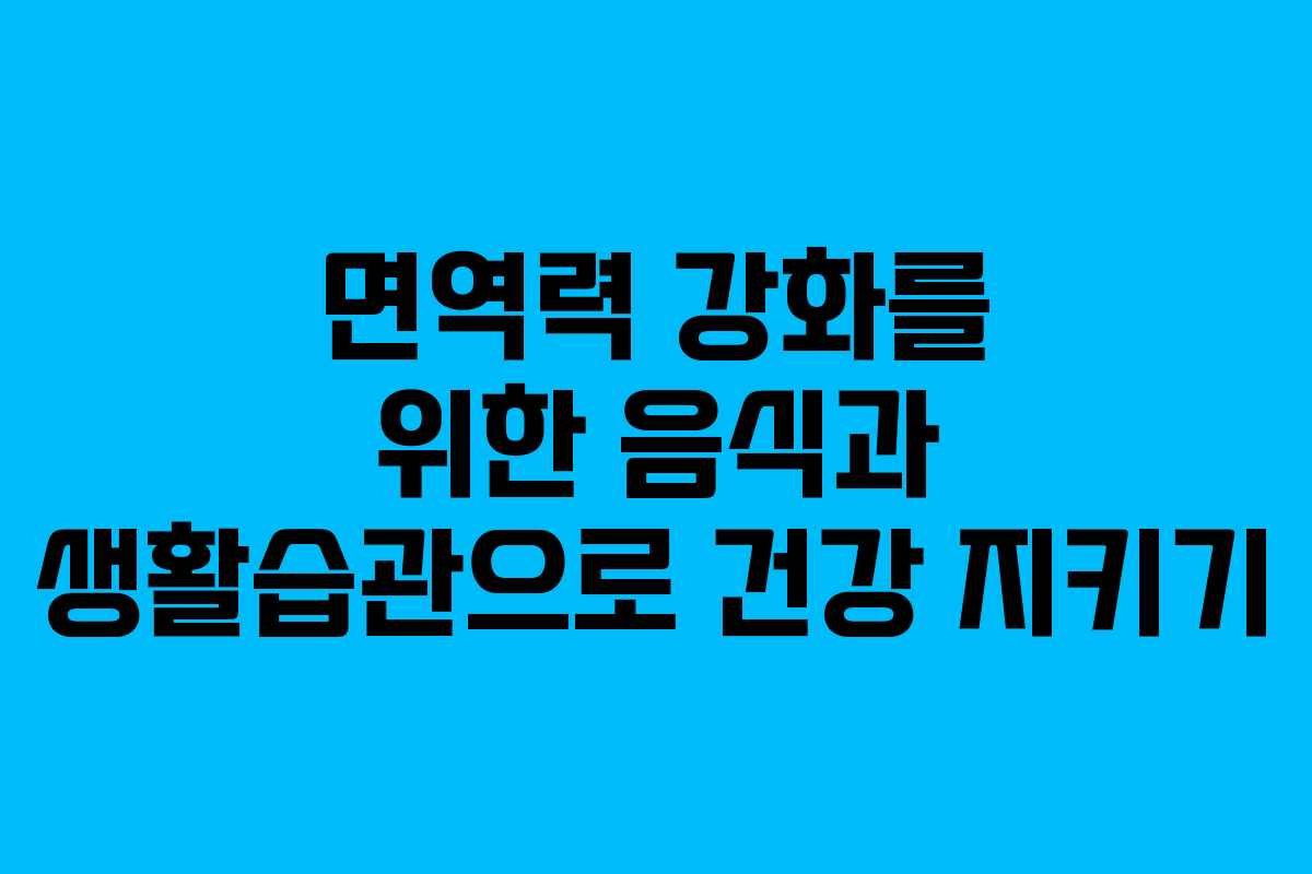 면역력 강화를 위한 음식과 생활습관으로 건강 지키기