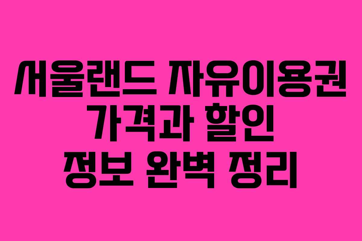 서울랜드 자유이용권 가격과 할인 정보 완벽 정리