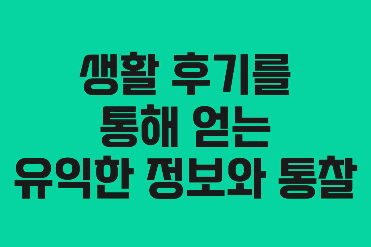 생활 후기를 통해 얻는 유익한 정보와 통찰