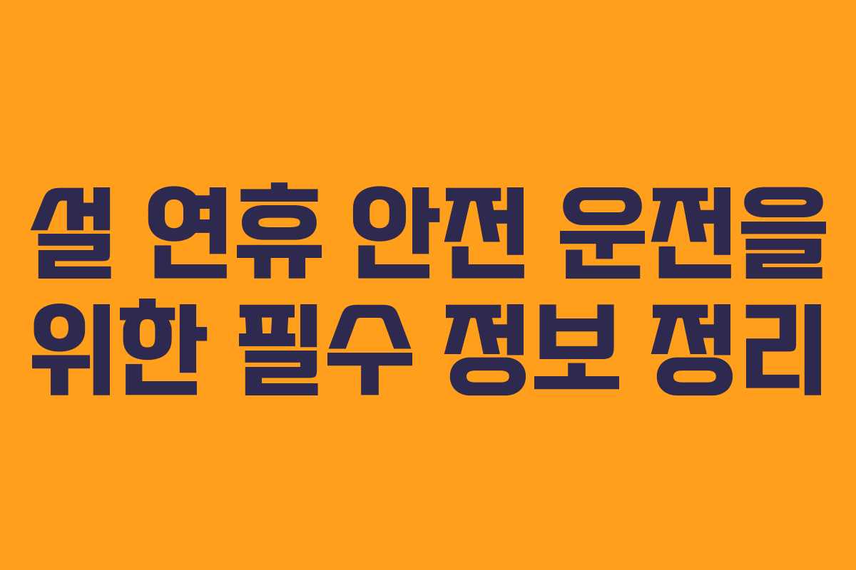 설 연휴 안전 운전을 위한 필수 정보 정리