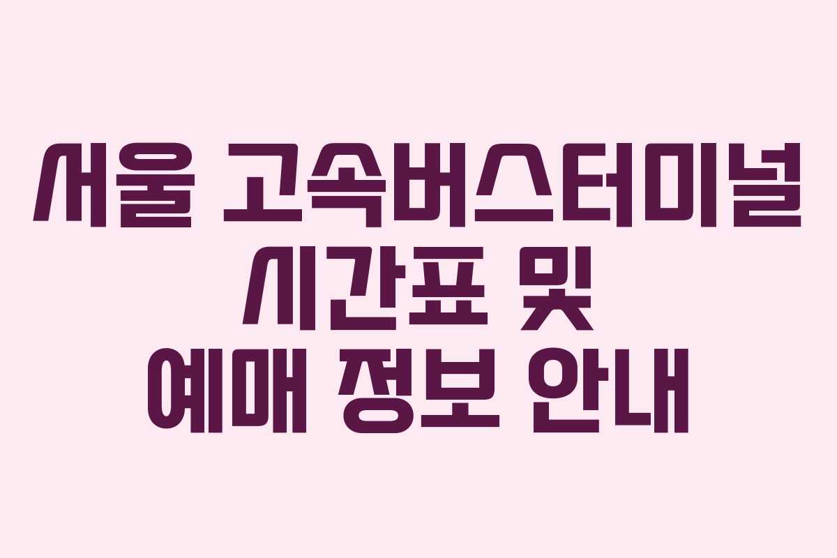 서울 고속버스터미널 시간표 및 예매 정보 안내