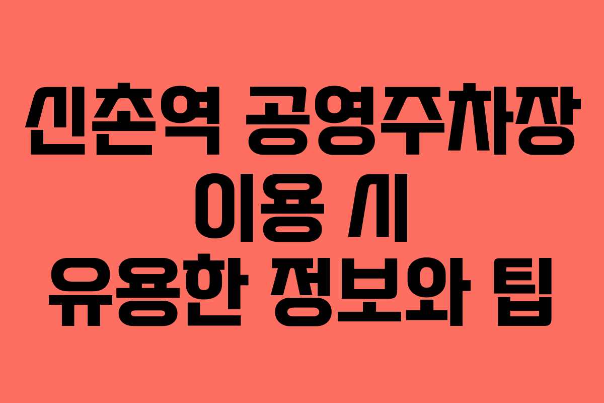 신촌역 공영주차장 이용 시 유용한 정보와 팁