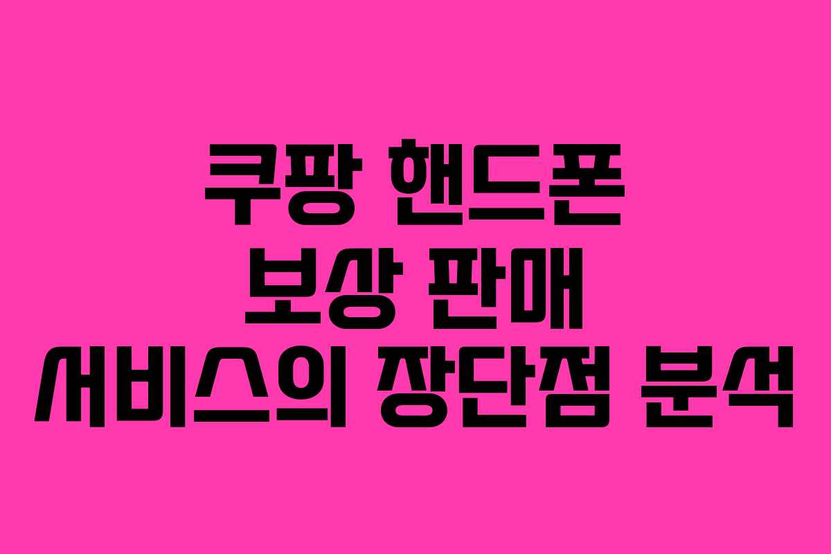 쿠팡 핸드폰 보상 판매 서비스의 장단점 분석