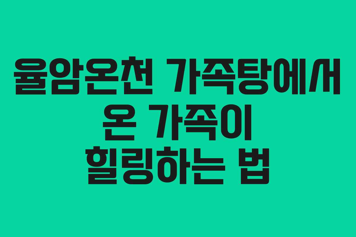 율암온천 가족탕에서 온 가족이 힐링하는 법