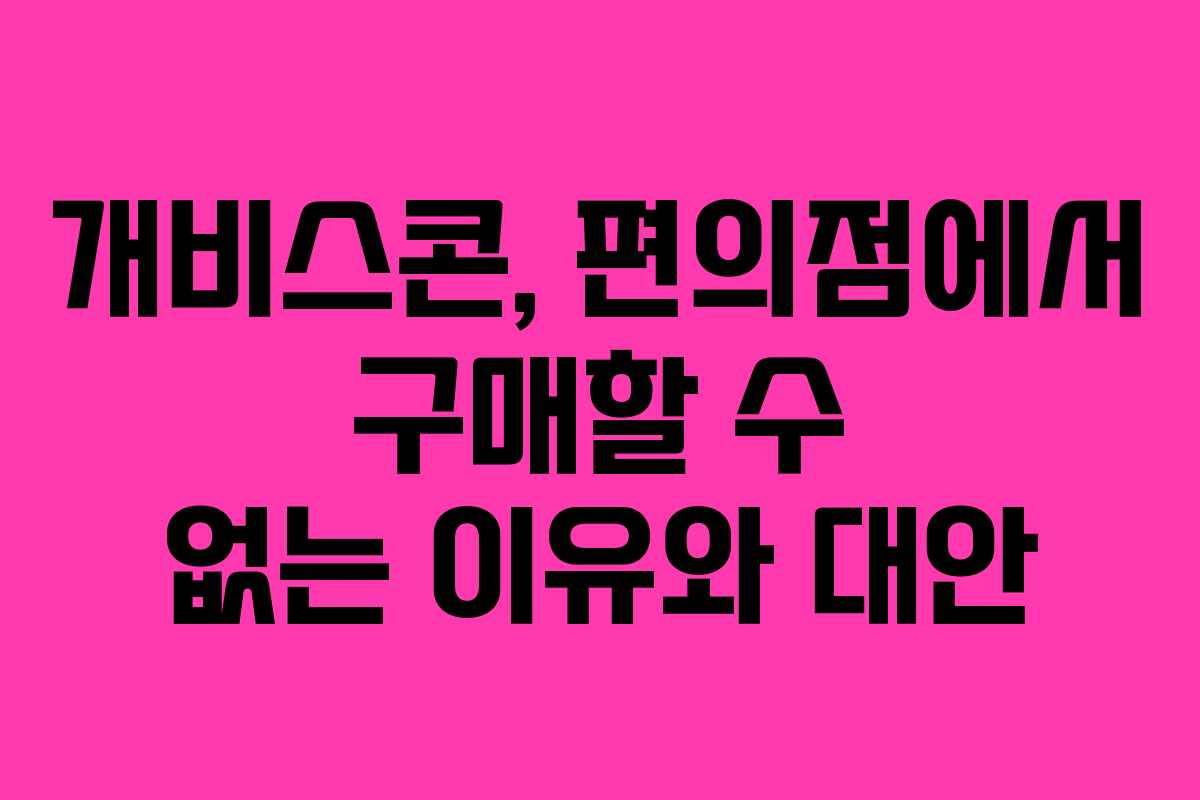 개비스콘, 편의점에서 구매할 수 없는 이유와 대안