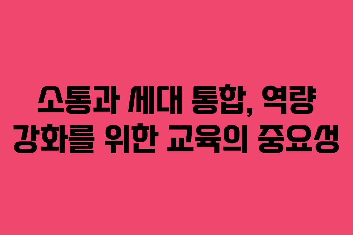 소통과 세대 통합, 역량 강화를 위한 교육의 중요성
