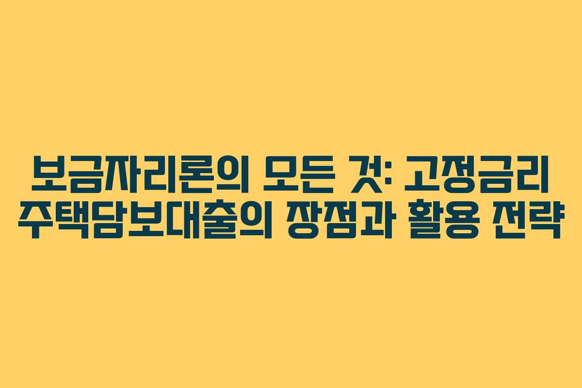 보금자리론의 모든 것: 고정금리 주택담보대출의 장점과 활용 전략