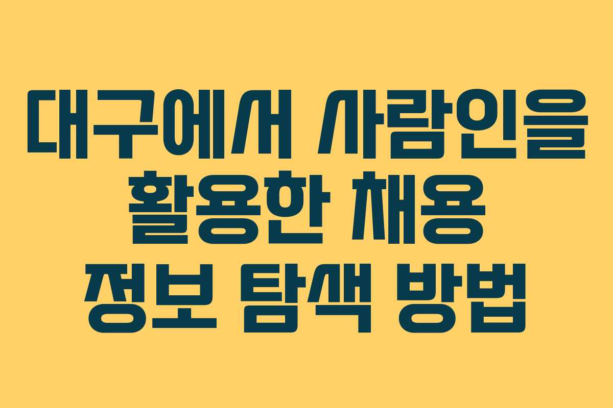 대구에서 사람인을 활용한 채용 정보 탐색 방법