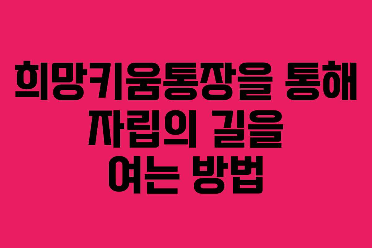 희망키움통장을 통해 자립의 길을 여는 방법