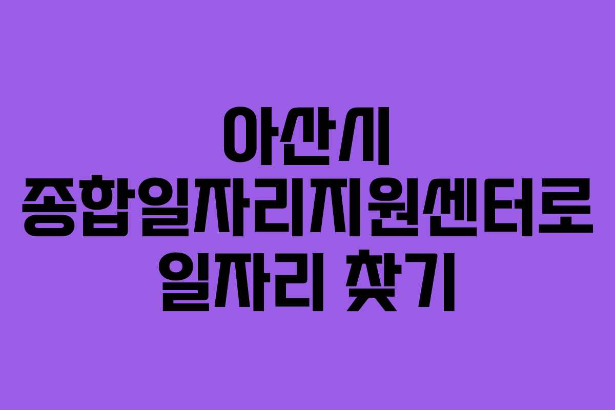 아산시 종합일자리지원센터로 일자리 찾기