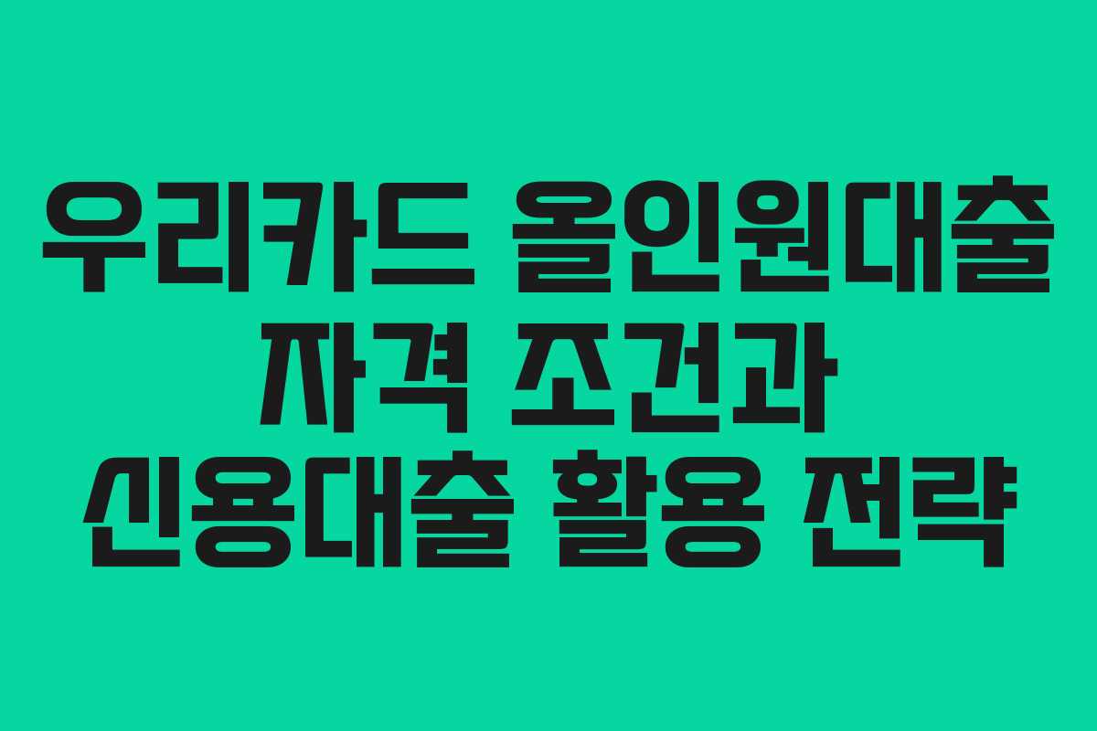 우리카드 올인원대출 자격 조건과 신용대출 활용 전략