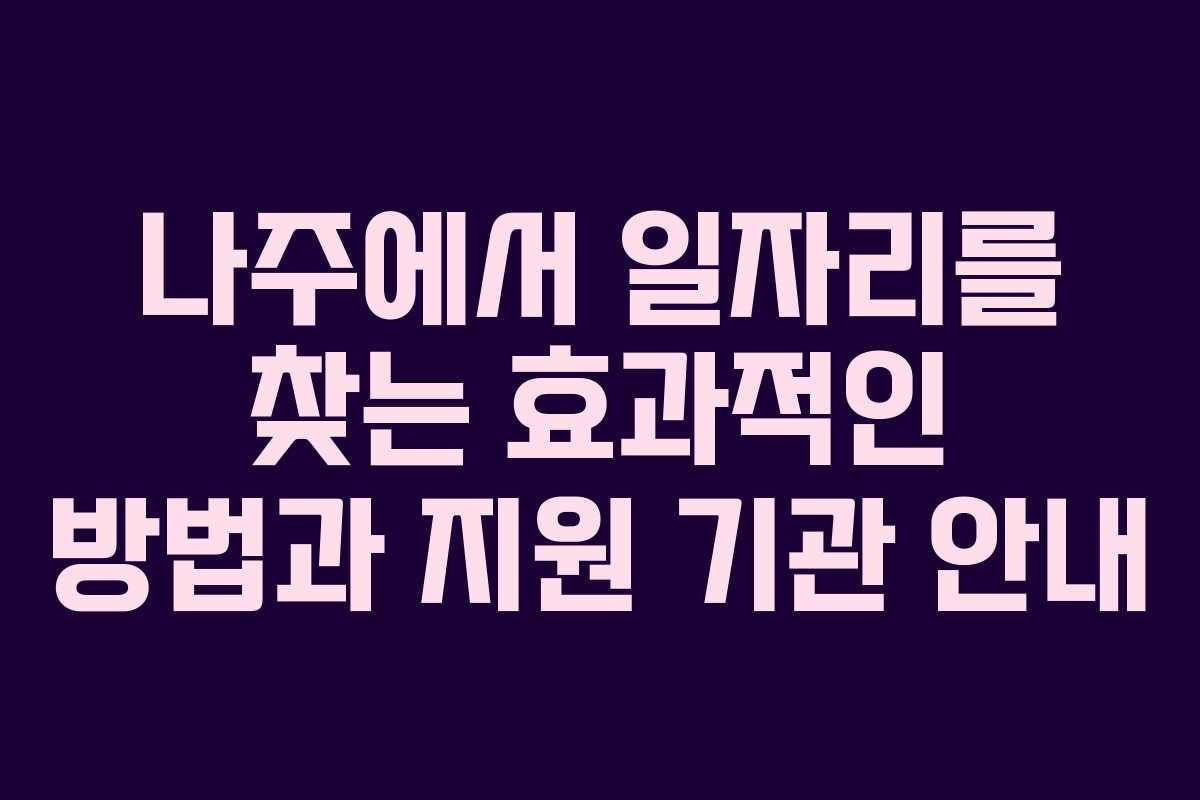 나주에서 일자리를 찾는 효과적인 방법과 지원 기관 안내