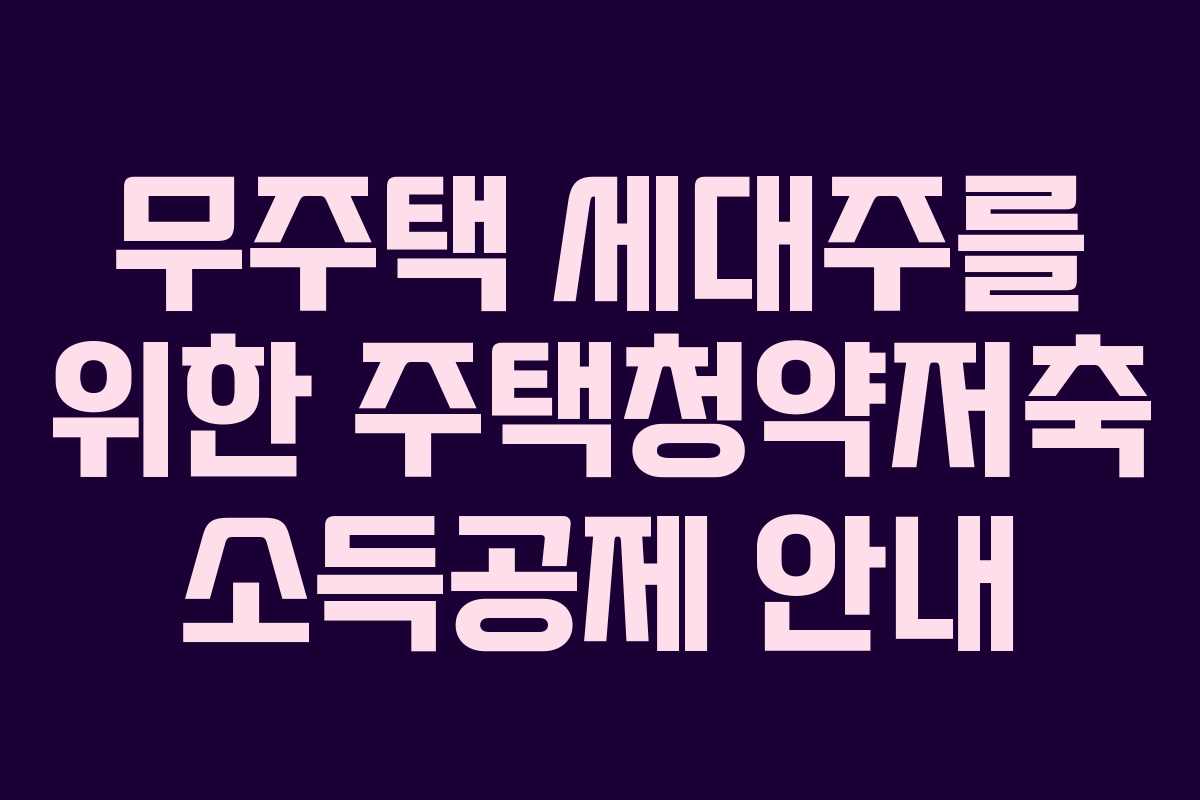 무주택 세대주를 위한 주택청약저축 소득공제 안내