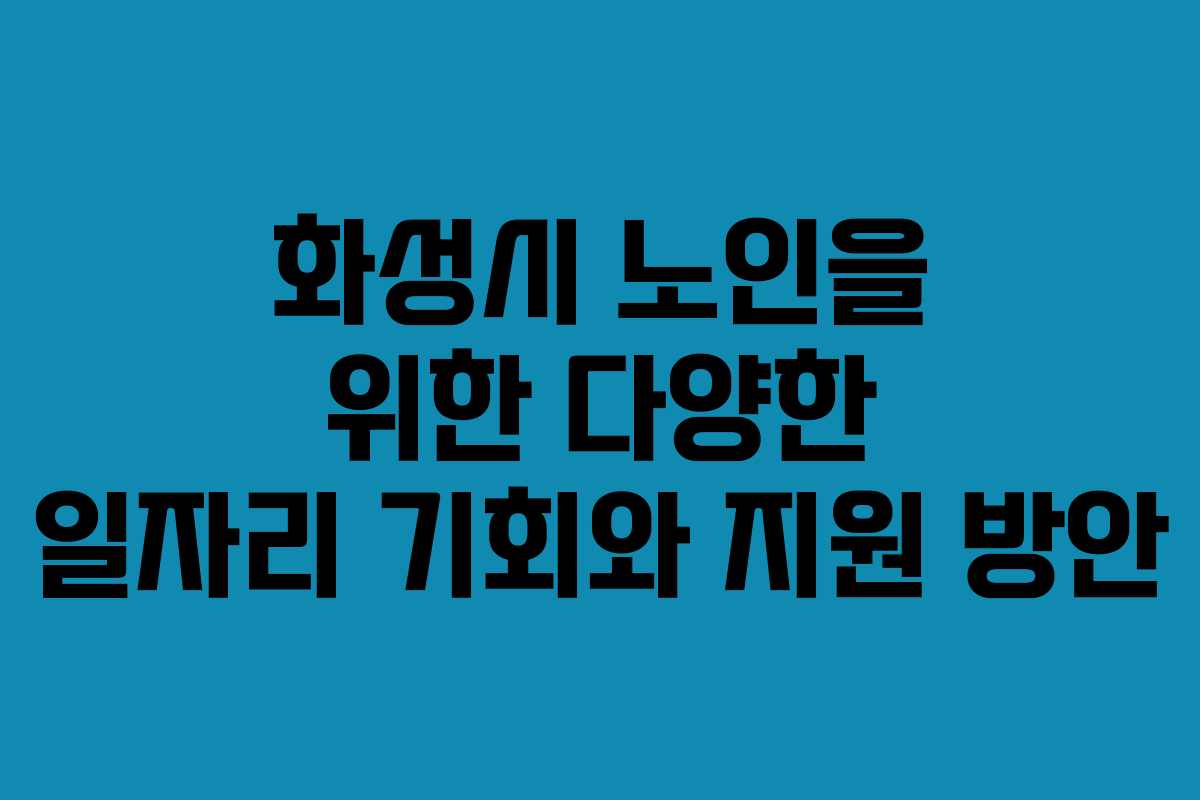 화성시 노인을 위한 다양한 일자리 기회와 지원 방안