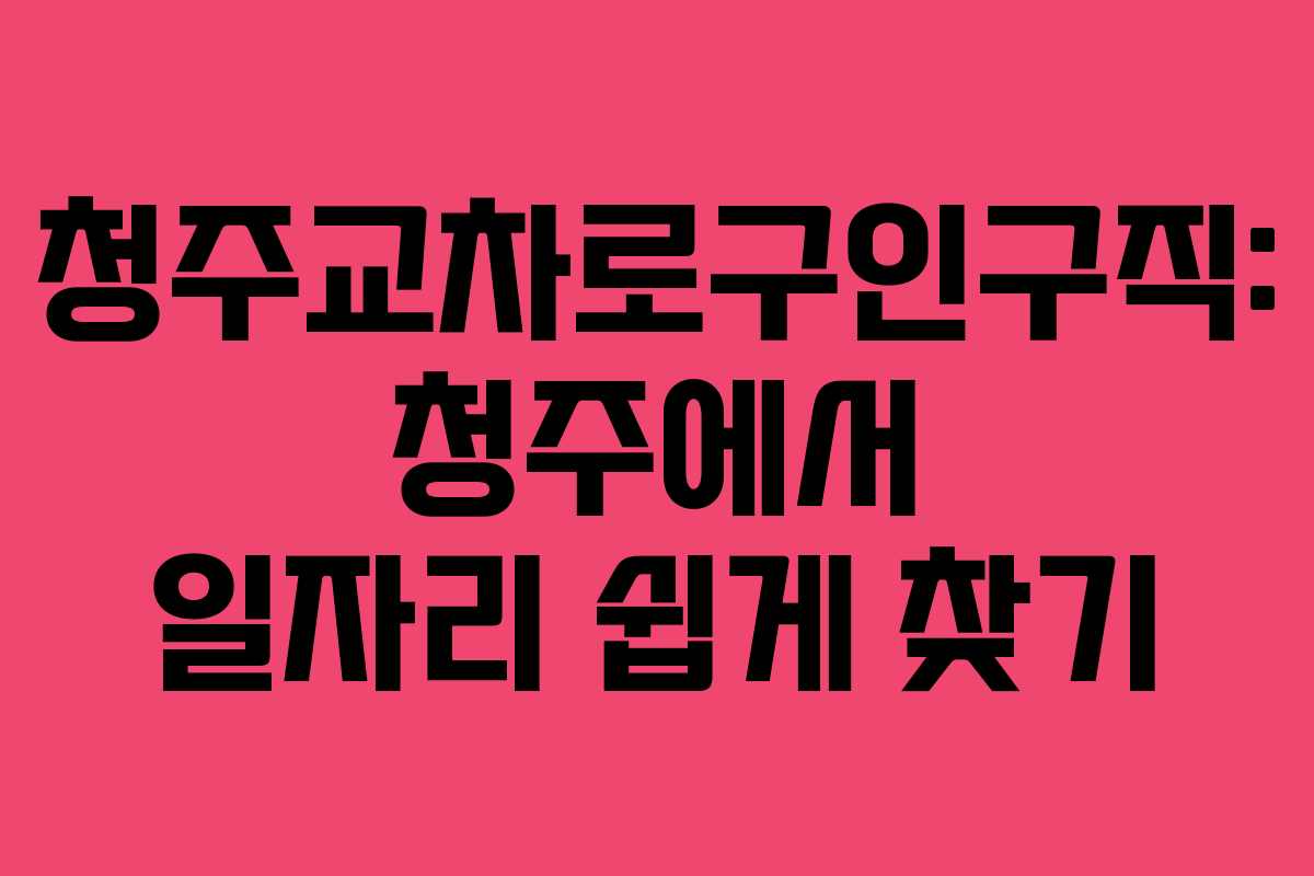 청주교차로구인구직: 청주에서 일자리 쉽게 찾기