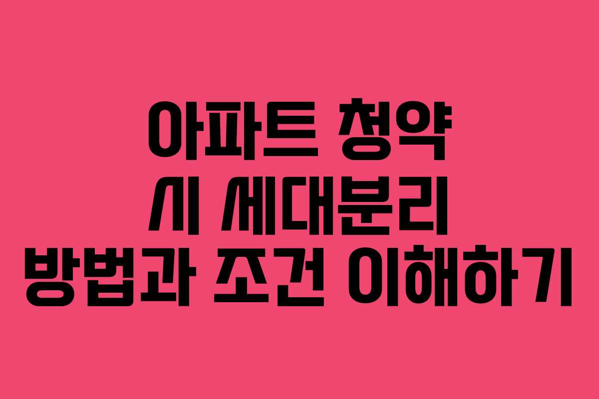 아파트 청약 시 세대분리 방법과 조건 이해하기