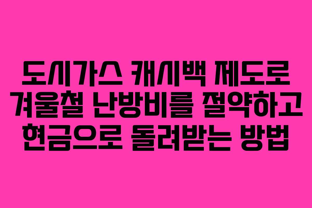 도시가스 캐시백 제도로 겨울철 난방비를 절약하고 현금으로 돌려받는 방법