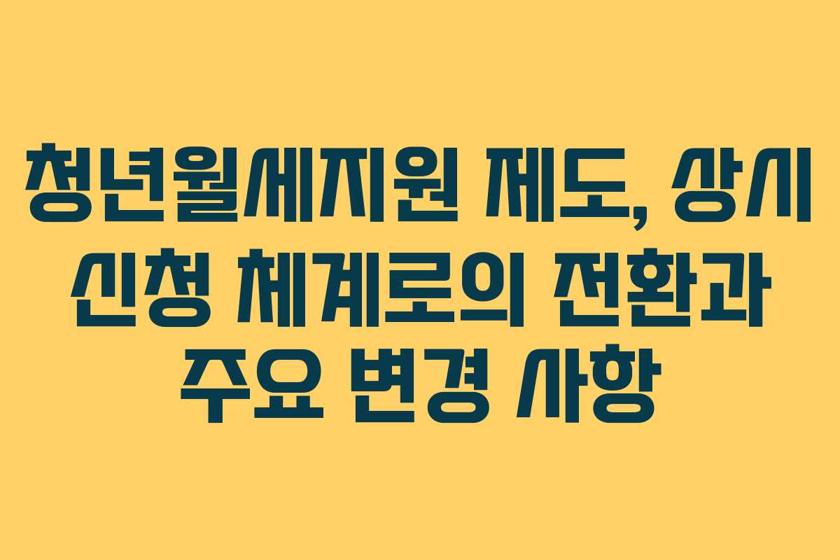 청년월세지원 제도, 상시 신청 체계로의 전환과 주요 변경 사항