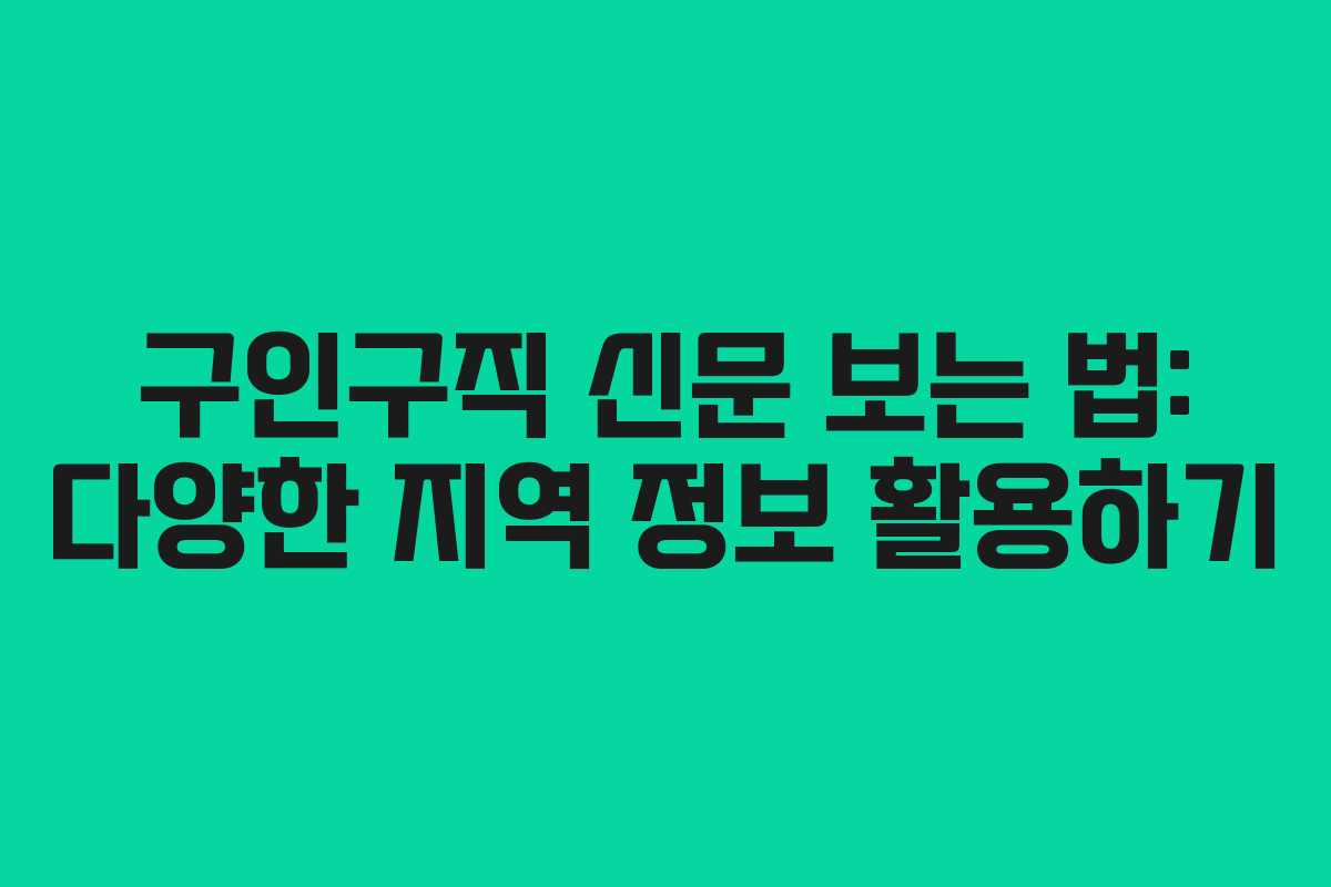 구인구직 신문 보는 법: 다양한 지역 정보 활용하기