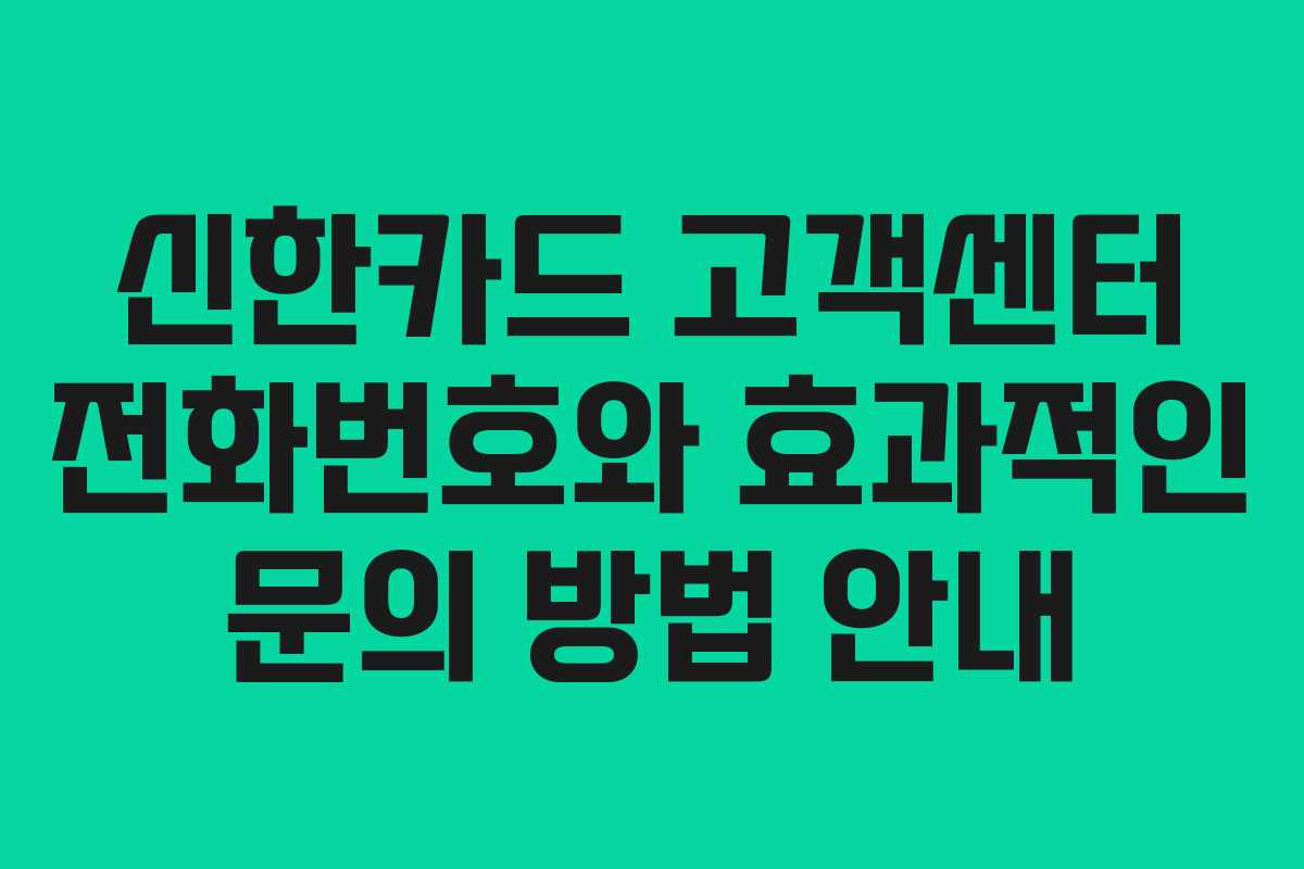 신한카드 고객센터 전화번호와 효과적인 문의 방법 안내