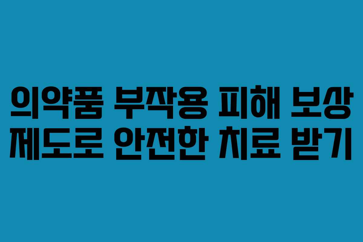 의약품 부작용 피해 보상 제도로 안전한 치료 받기