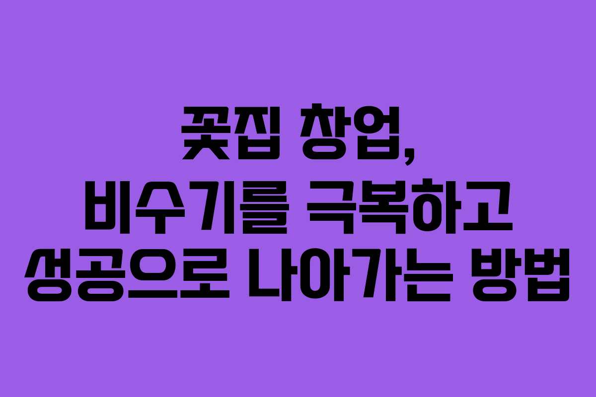 꽃집 창업, 비수기를 극복하고 성공으로 나아가는 방법