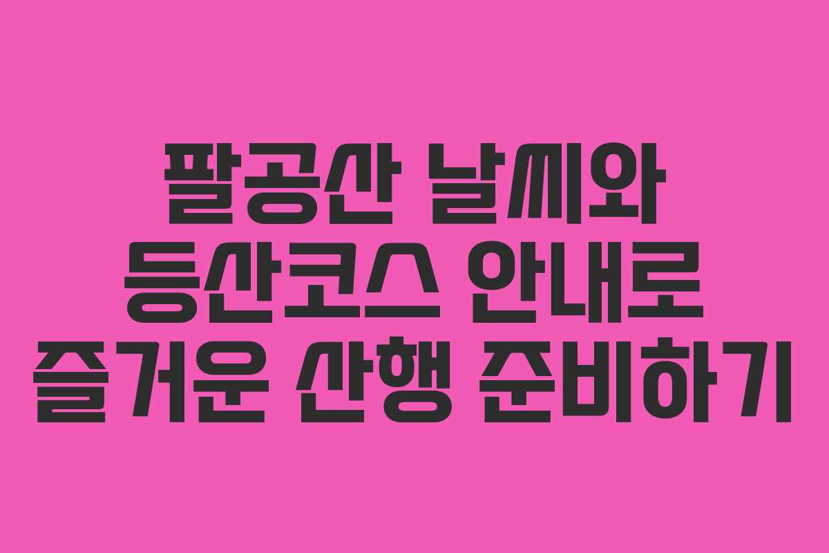 팔공산 날씨와 등산코스 안내로 즐거운 산행 준비하기