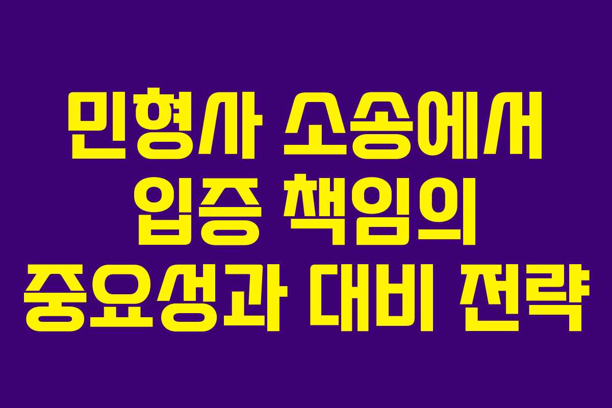 민형사 소송에서 입증 책임의 중요성과 대비 전략