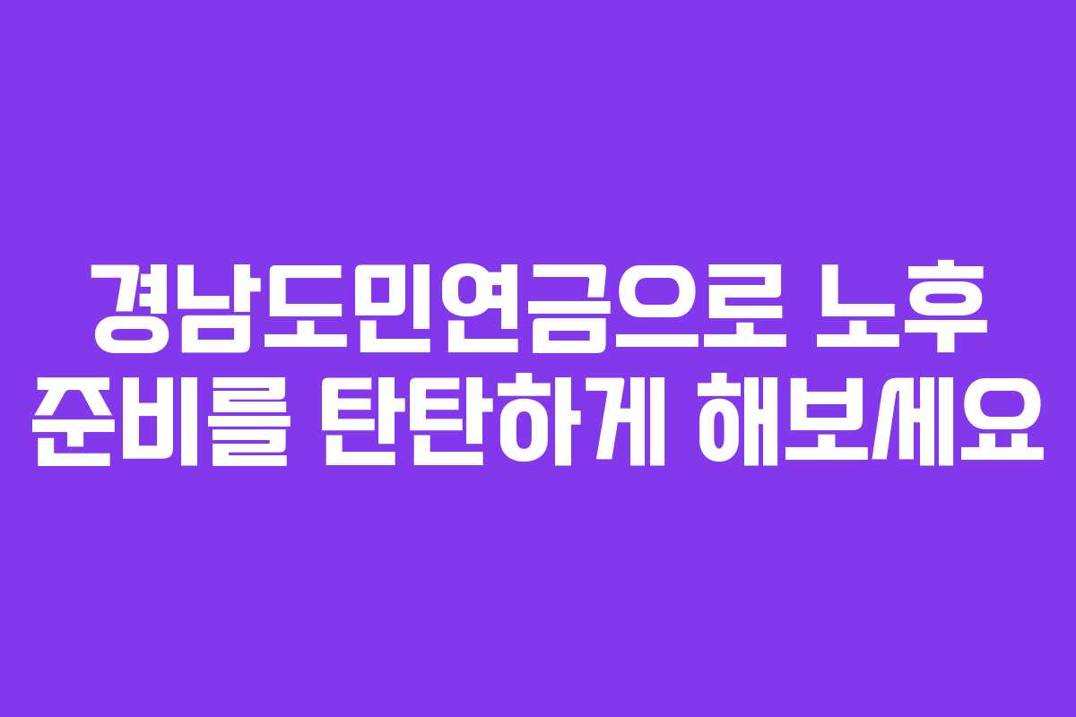 경남도민연금으로 노후 준비를 탄탄하게 해보세요