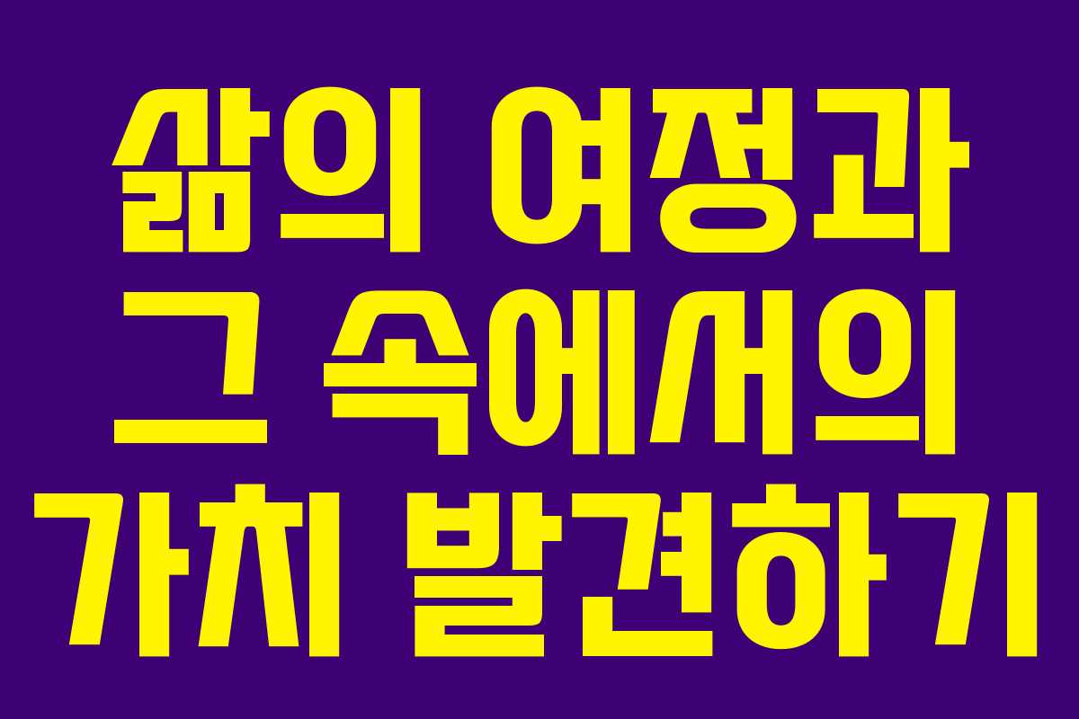 삶의 여정과 그 속에서의 가치 발견하기