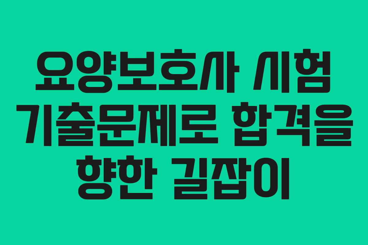 요양보호사 시험 기출문제로 합격을 향한 길잡이