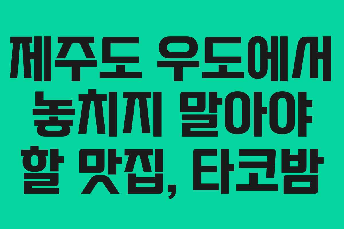 제주도 우도에서 놓치지 말아야 할 맛집, 타코밤