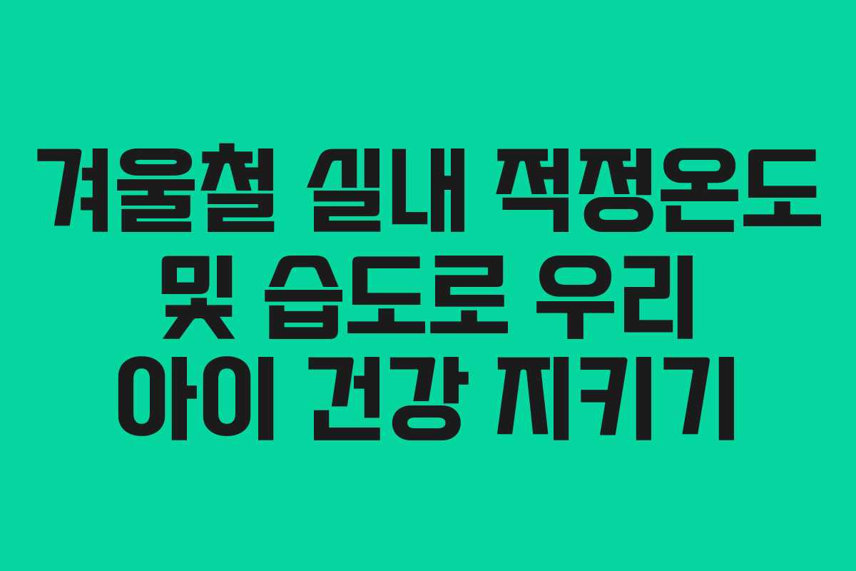 겨울철 실내 적정온도 및 습도로 우리 아이 건강 지키기