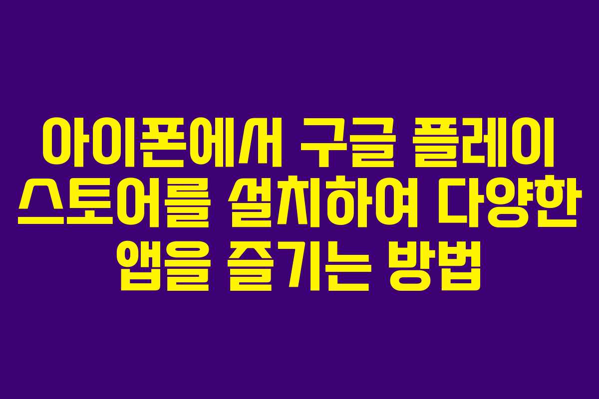 아이폰에서 구글 플레이 스토어를 설치하여 다양한 앱을 즐기는 방법