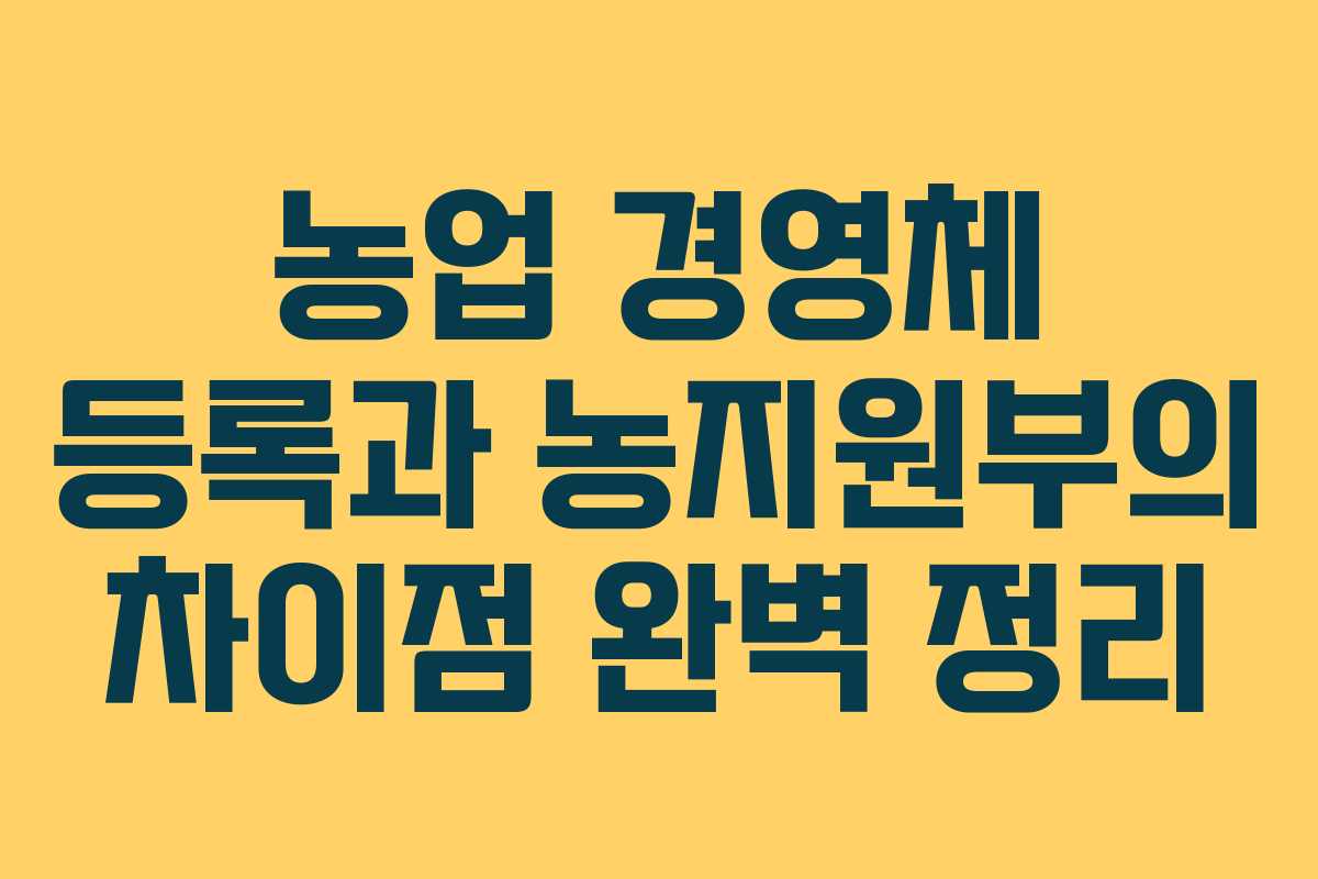 농업 경영체 등록과 농지원부의 차이점 완벽 정리
