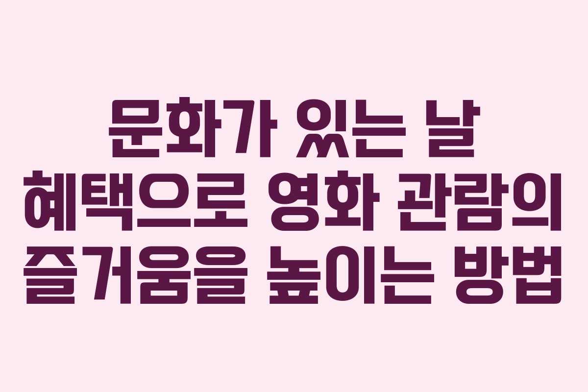 문화가 있는 날 혜택으로 영화 관람의 즐거움을 높이는 방법