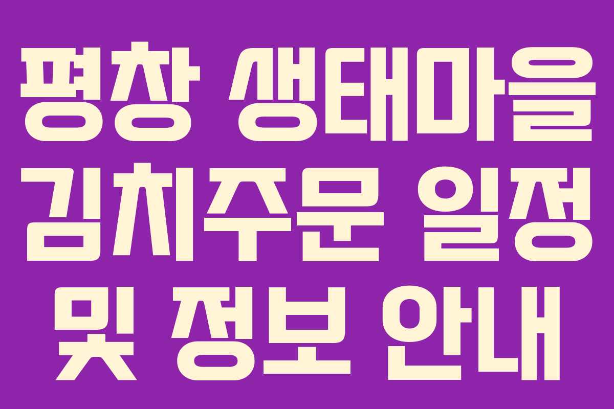평창 생태마을 김치주문 일정 및 정보 안내