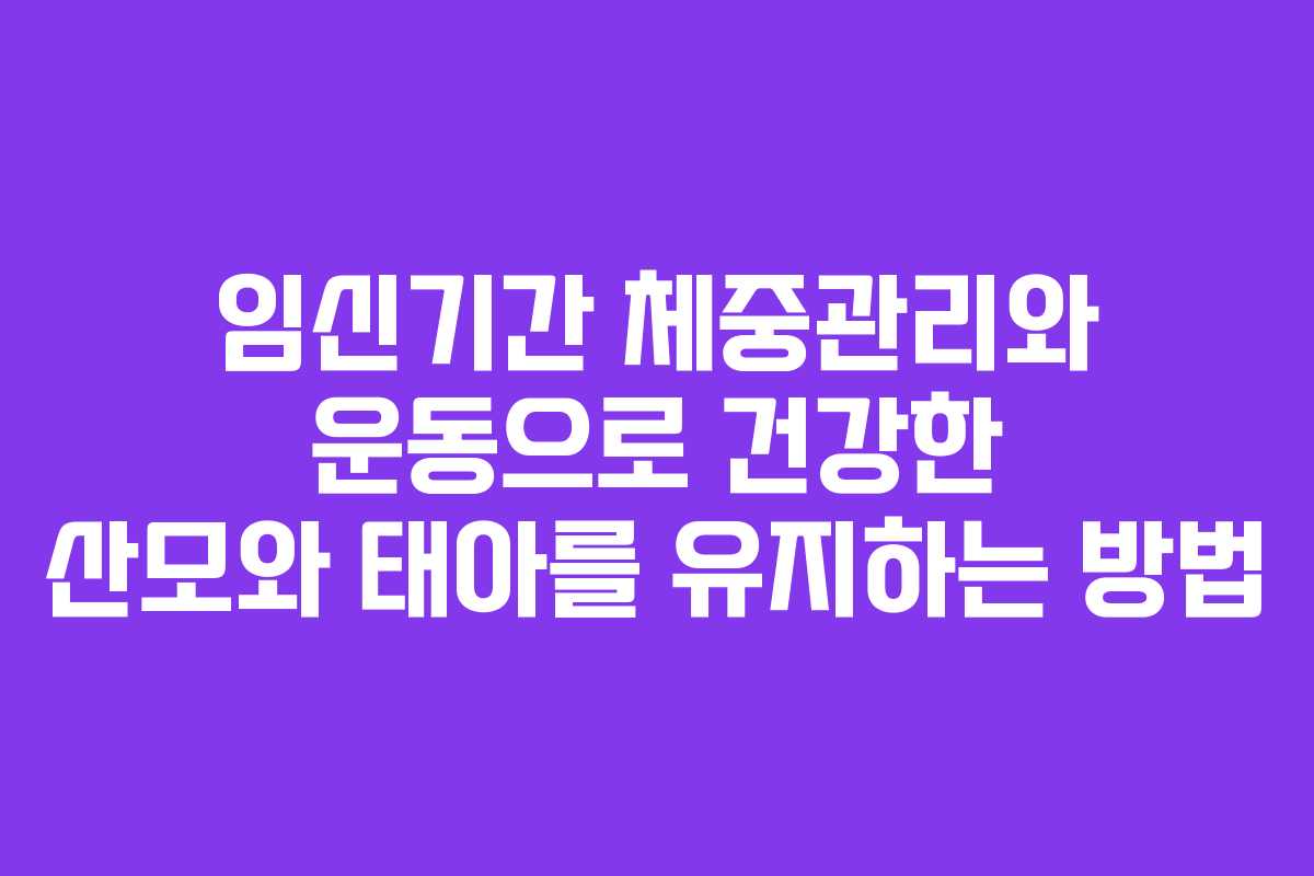 임신기간 체중관리와 운동으로 건강한 산모와 태아를 유지하는 방법