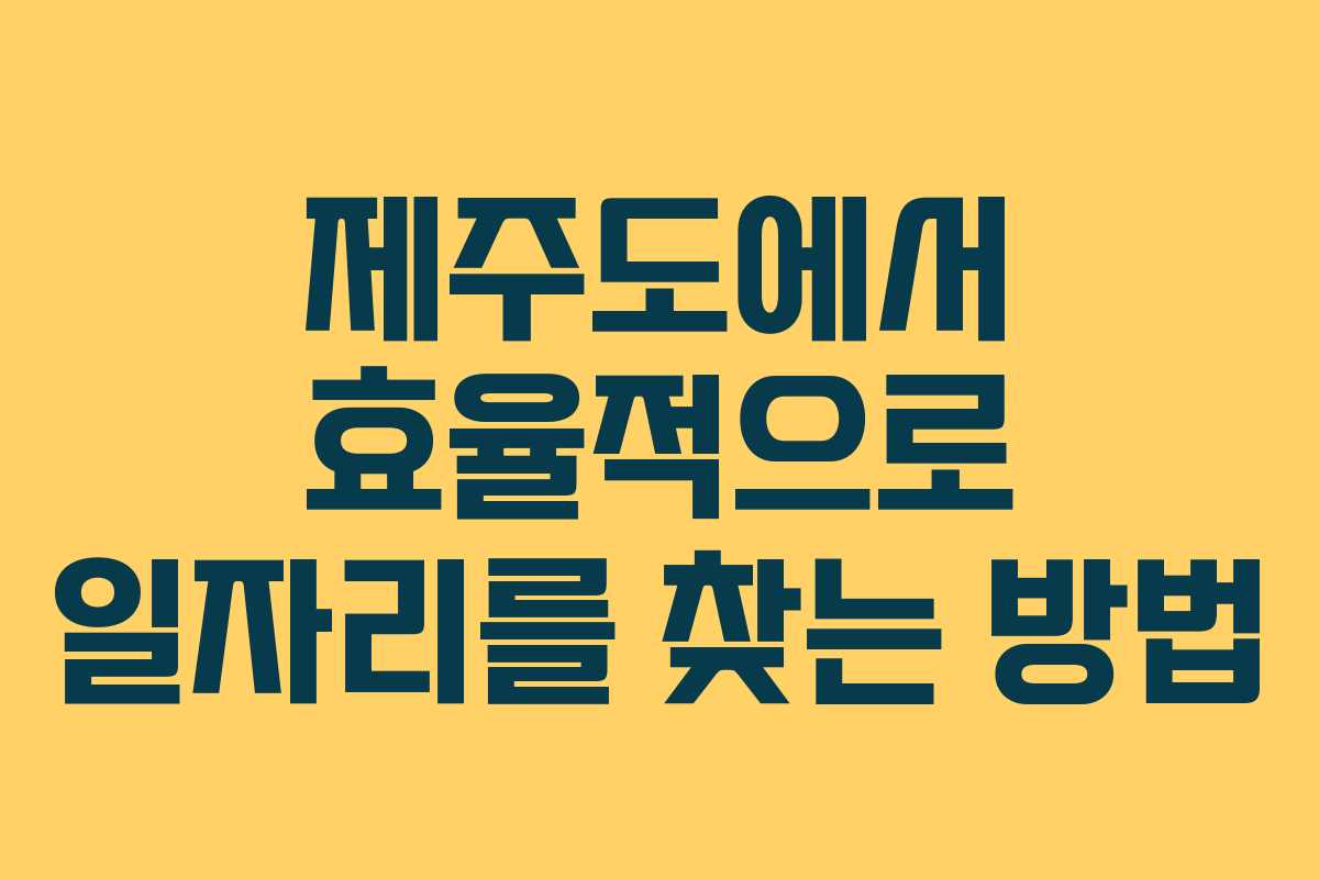 제주도에서 효율적으로 일자리를 찾는 방법