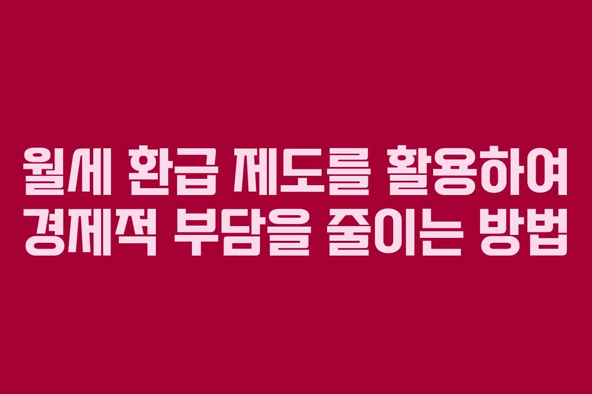 월세 환급 제도를 활용하여 경제적 부담을 줄이는 방법