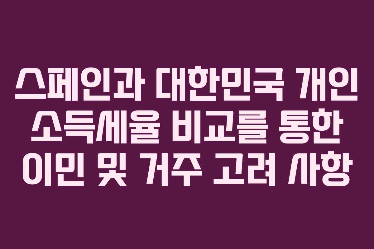스페인과 대한민국 개인 소득세율 비교를 통한 이민 및 거주 고려 사항