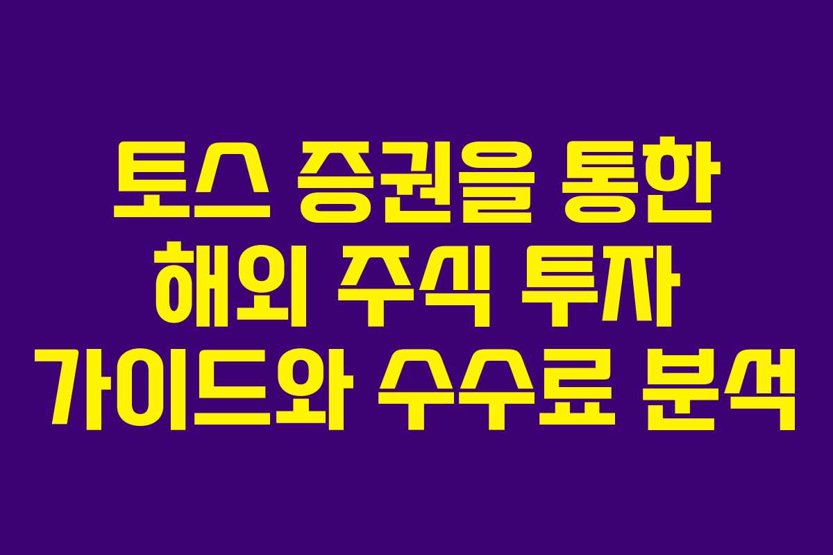 토스 증권을 통한 해외 주식 투자 가이드와 수수료 분석