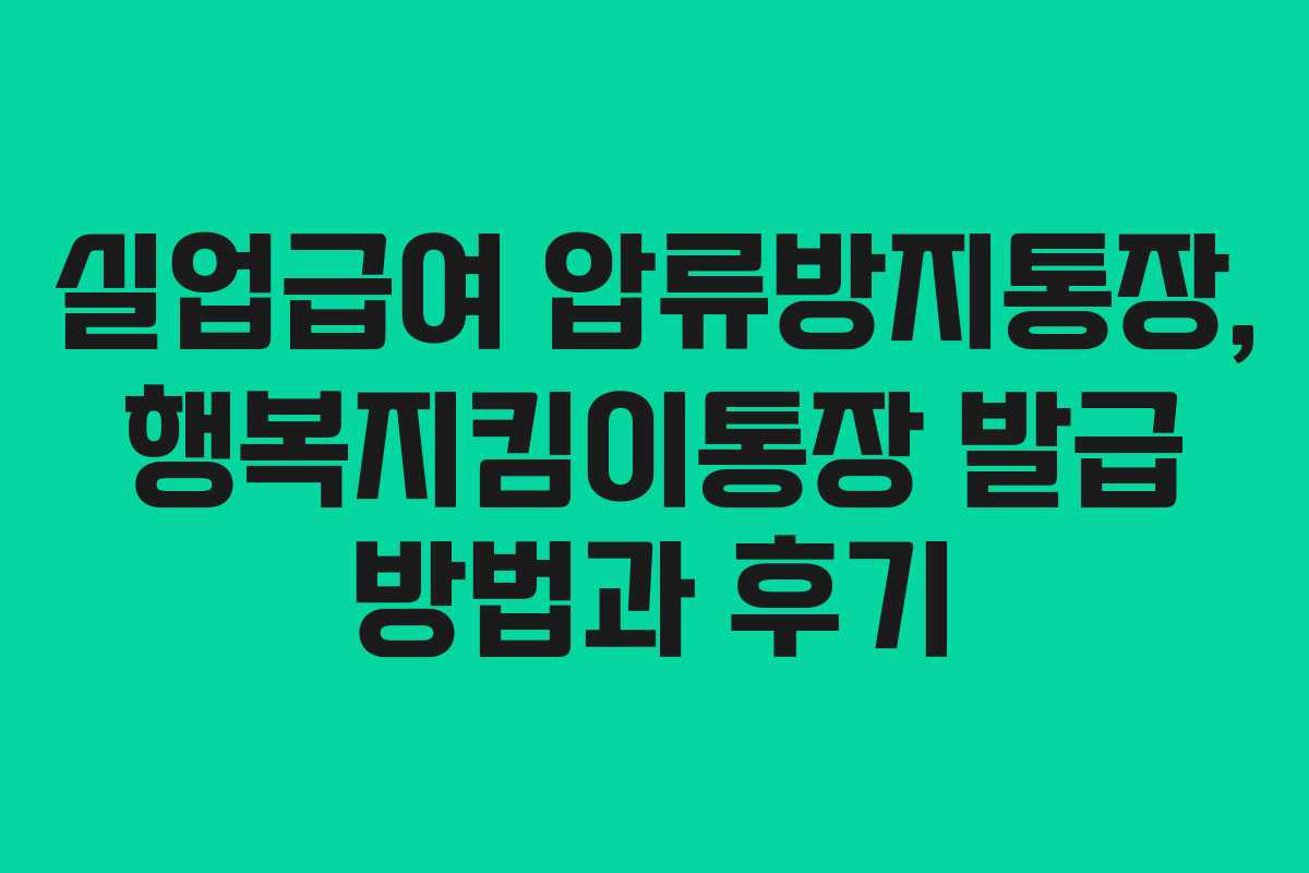 실업급여 압류방지통장, 행복지킴이통장 발급 방법과 후기