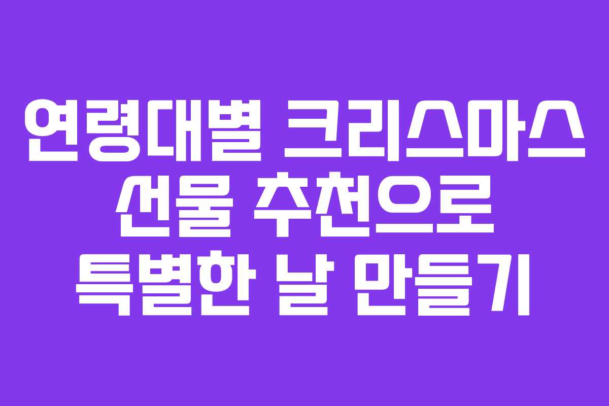 연령대별 크리스마스 선물 추천으로 특별한 날 만들기